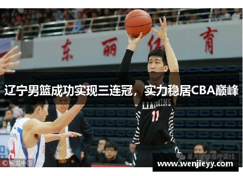 辽宁男篮成功实现三连冠，实力稳居CBA巅峰