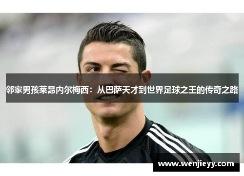 邻家男孩莱昂内尔梅西：从巴萨天才到世界足球之王的传奇之路