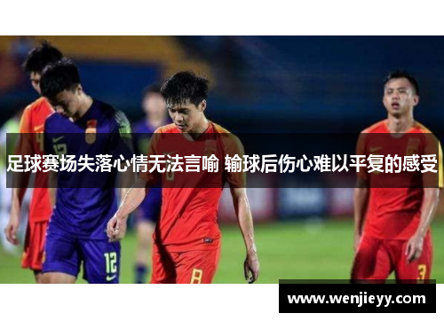 足球赛场失落心情无法言喻 输球后伤心难以平复的感受