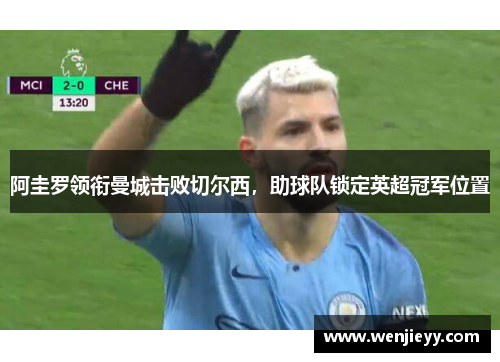 阿圭罗领衔曼城击败切尔西，助球队锁定英超冠军位置
