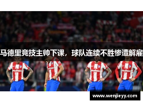 马德里竞技主帅下课，球队连续不胜惨遭解雇