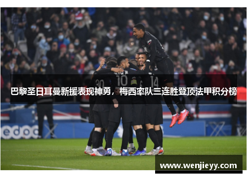 巴黎圣日耳曼新援表现神勇，梅西率队三连胜登顶法甲积分榜