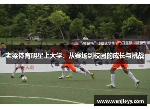 老梁体育明星上大学：从赛场到校园的成长与挑战