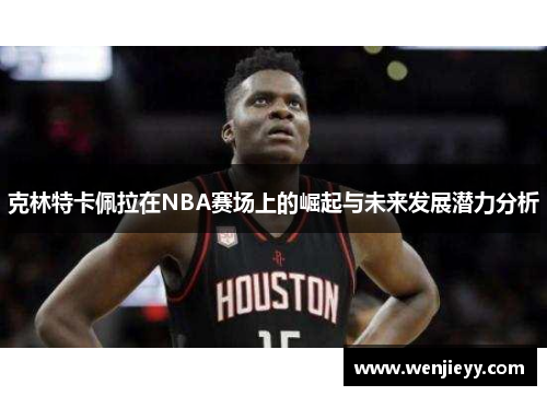 克林特卡佩拉在NBA赛场上的崛起与未来发展潜力分析