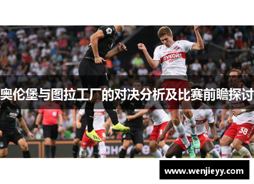 奥伦堡与图拉工厂的对决分析及比赛前瞻探讨