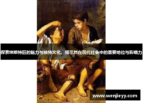 探索埃斯特旺的魅力与独特文化，揭示其在现代社会中的重要地位与影响力