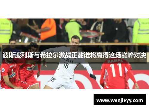 波斯波利斯与希拉尔激战正酣谁将赢得这场巅峰对决