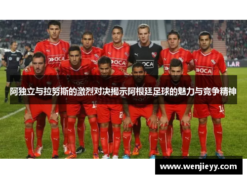 阿独立与拉努斯的激烈对决揭示阿根廷足球的魅力与竞争精神