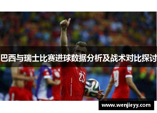巴西与瑞士比赛进球数据分析及战术对比探讨