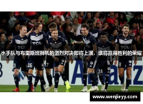 水手队与布里斯班狮吼的激烈对决即将上演，谁将赢得胜利的荣耀