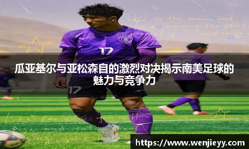 xc体育瓜亚基尔与亚松森自的激烈对决揭示南美足球的魅力与竞争力